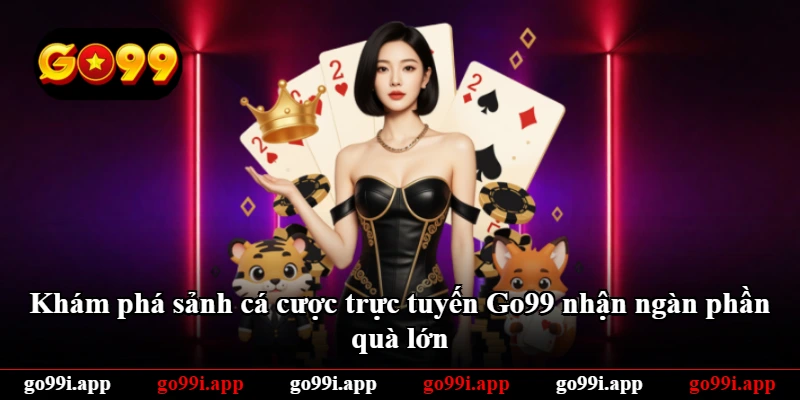 Khám phá sảnh cá cược trực tuyến Go99 nhận ngàn phần quà lớn Khám phá sảnh cá cược trực tuyến Go99 nhận ngàn phần quà lớn